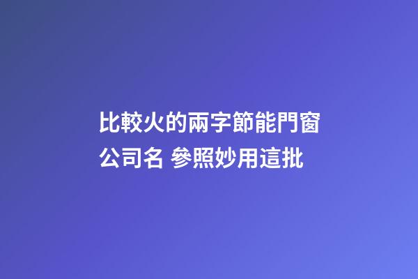 比較火的兩字節能門窗公司名 參照妙用這批-第1張-公司起名-玄機派
